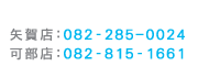 可部店：082-815-1661　矢賀店：082-285-0024